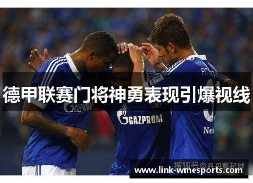 德甲联赛门将神勇表现引爆视线