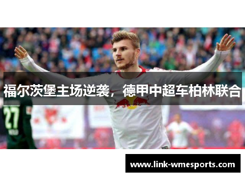 福尔茨堡主场逆袭，德甲中超车柏林联合