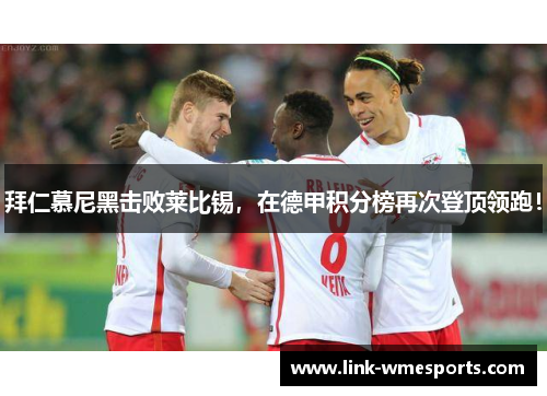 拜仁慕尼黑击败莱比锡，在德甲积分榜再次登顶领跑！