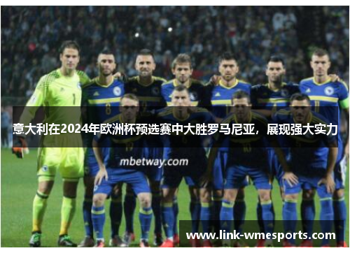 意大利在2024年欧洲杯预选赛中大胜罗马尼亚，展现强大实力