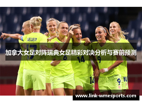 加拿大女足对阵瑞典女足精彩对决分析与赛前预测