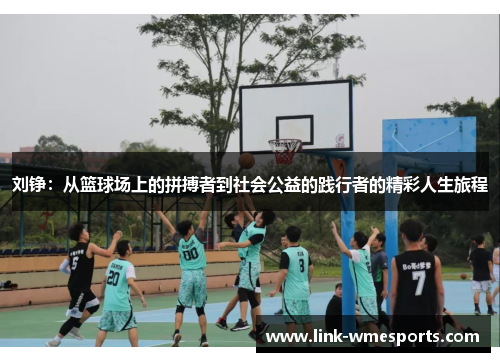 刘铮：从篮球场上的拼搏者到社会公益的践行者的精彩人生旅程