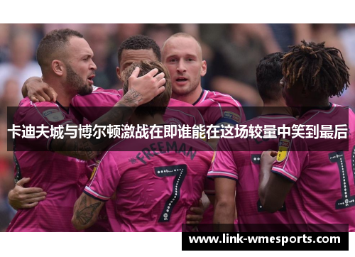 卡迪夫城与博尔顿激战在即谁能在这场较量中笑到最后