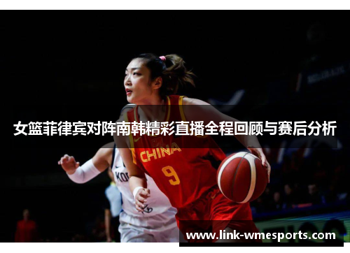 女篮菲律宾对阵南韩精彩直播全程回顾与赛后分析