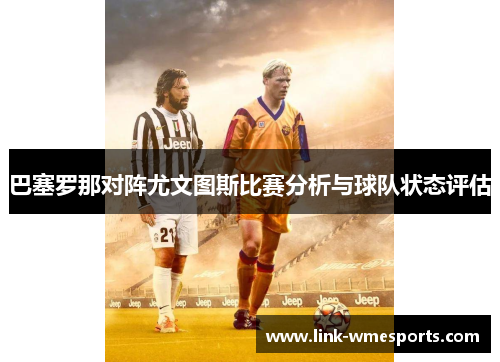 巴塞罗那对阵尤文图斯比赛分析与球队状态评估