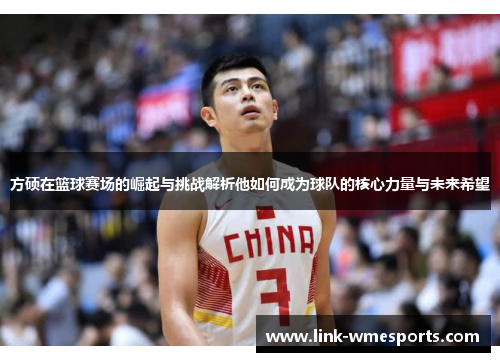 方硕在篮球赛场的崛起与挑战解析他如何成为球队的核心力量与未来希望
