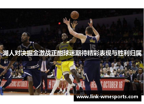 湖人对决掘金激战正酣球迷期待精彩表现与胜利归属