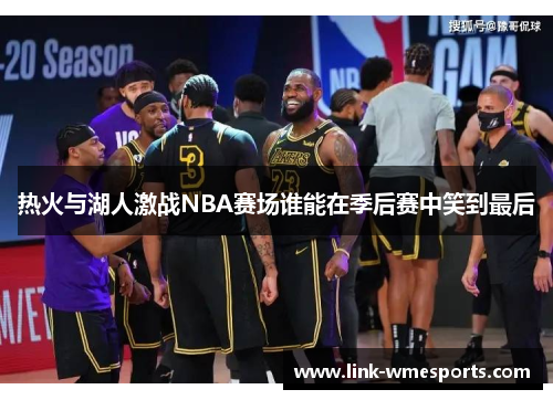 热火与湖人激战NBA赛场谁能在季后赛中笑到最后