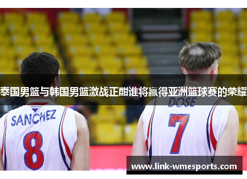 泰国男篮与韩国男篮激战正酣谁将赢得亚洲篮球赛的荣耀