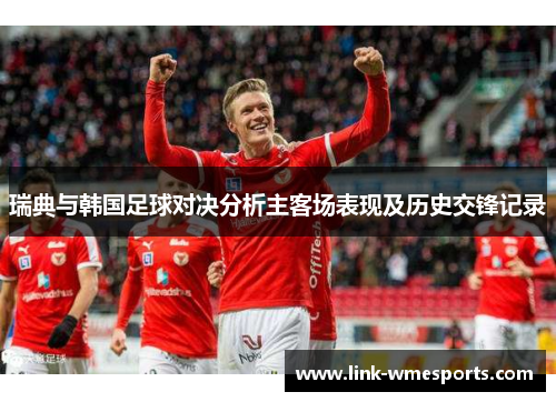 瑞典与韩国足球对决分析主客场表现及历史交锋记录