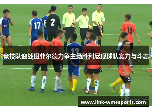 竞技队迎战班菲尔德力争主场胜利展现球队实力与斗志