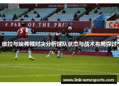 维拉与埃弗顿对决分析球队状态与战术布局探讨